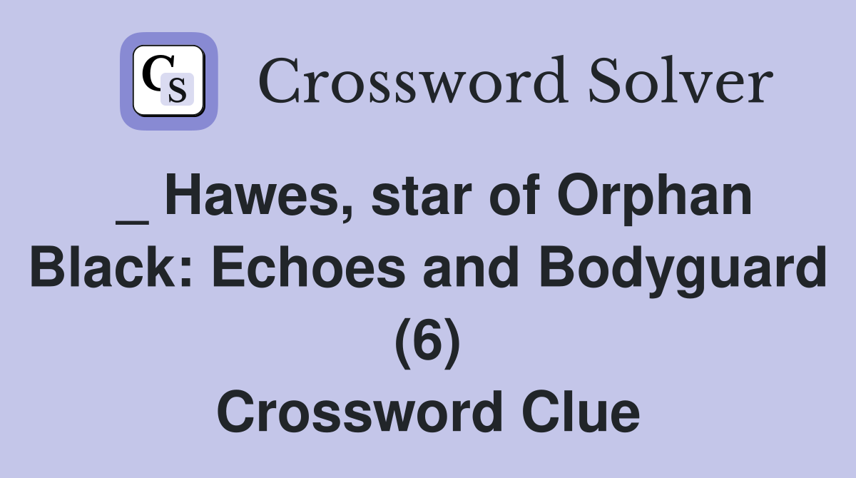 _ Hawes, star of Orphan Black Echoes and Bodyguard (6) Crossword